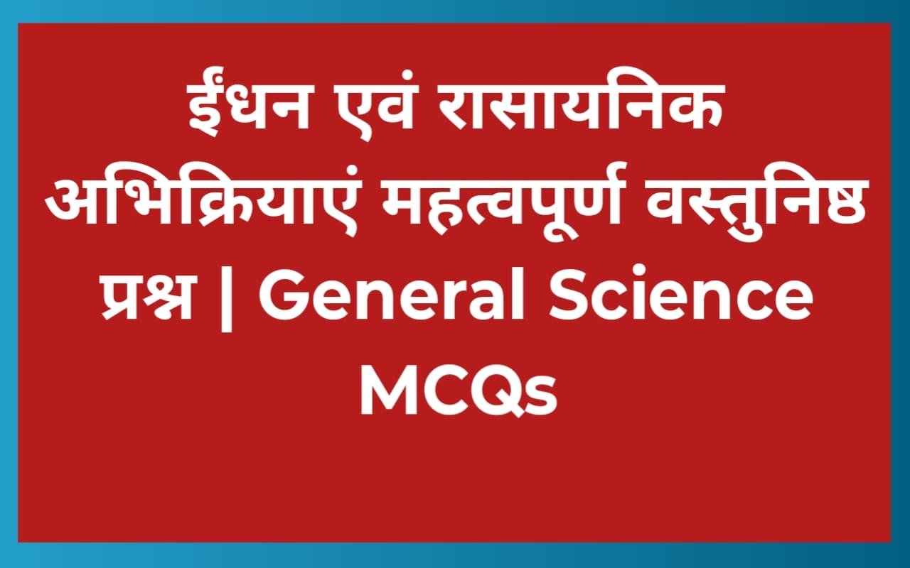 ईंधन एवं रासायनिक अभिक्रियाएं महत्वपूर्ण वस्तुनिष्ठ प्रश्न | General Science MCQs