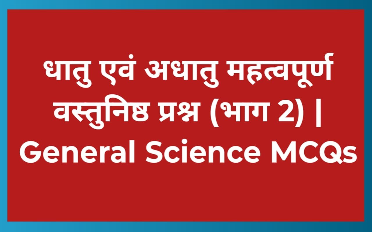 धातु एवं अधातु महत्वपूर्ण वस्तुनिष्ठ प्रश्न (भाग 2) | General Science MCQs