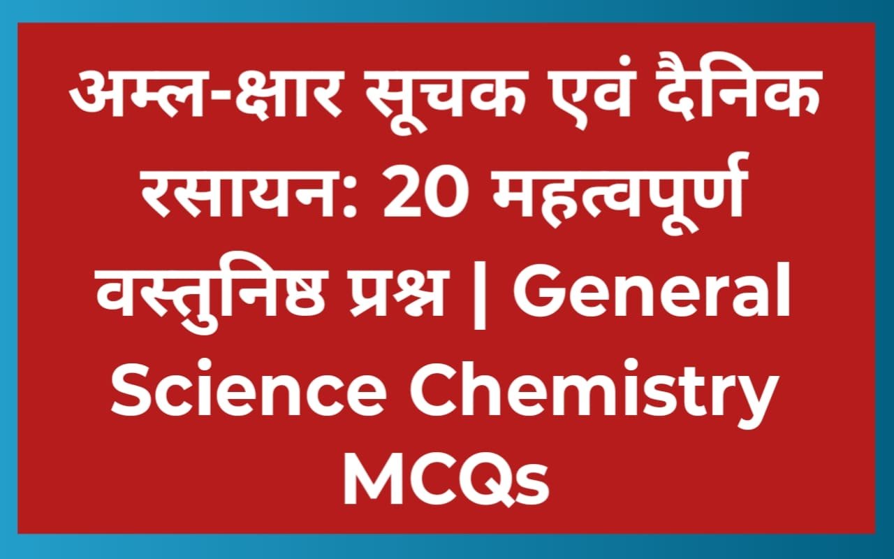 अम्ल-क्षार सूचक एवं दैनिक रसायन: 20 महत्वपूर्ण वस्तुनिष्ठ प्रश्न | General Science Chemistry MCQs