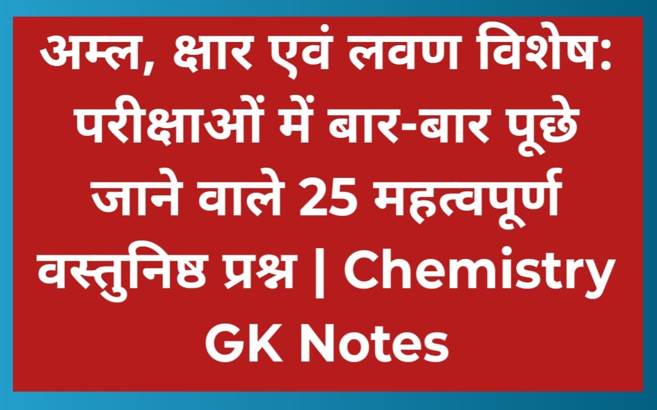 अम्ल, क्षार एवं लवण विशेष: परीक्षाओं में बार-बार पूछे जाने वाले 25 महत्वपूर्ण वस्तुनिष्ठ प्रश्न | Chemistry GK Notes