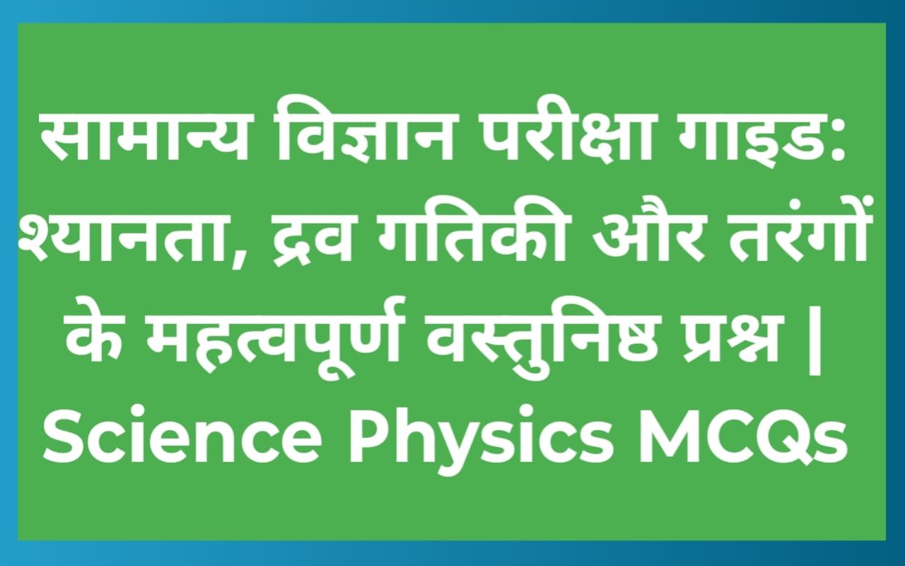 सामान्य विज्ञान परीक्षा गाइड: श्यानता, द्रव गतिकी और तरंगों के महत्वपूर्ण वस्तुनिष्ठ प्रश्न | Science Physics MCQs