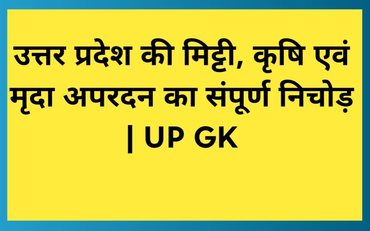 उत्तर प्रदेश की मिट्टी, कृषि एवं मृदा अपरदन का संपूर्ण निचोड़ | UP GK