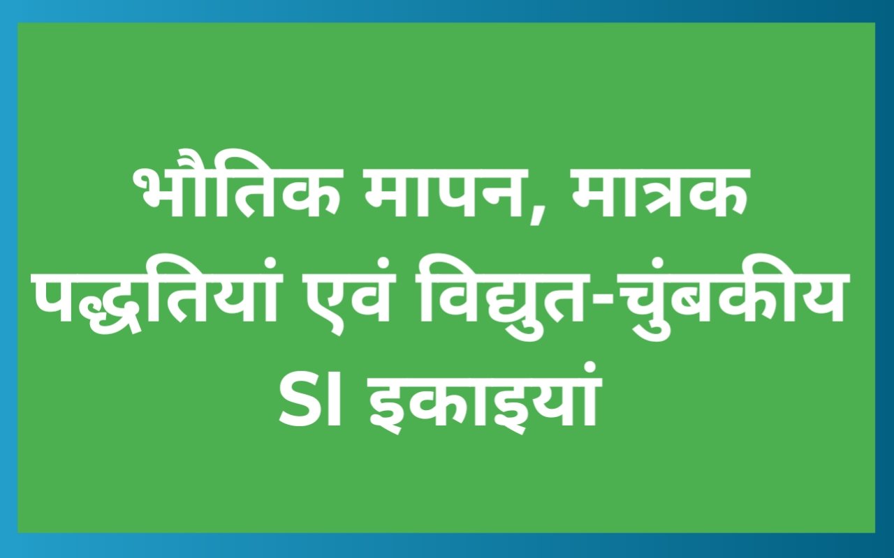 भौतिक मापन, मात्रक पद्धतियां एवं विद्युत-चुंबकीय SI इकाइयां
