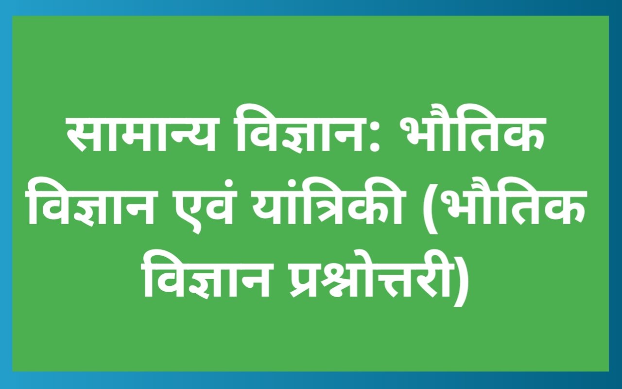सामान्य विज्ञान: भौतिक विज्ञान एवं यांत्रिकी (भौतिक विज्ञान प्रश्नोत्तरी)