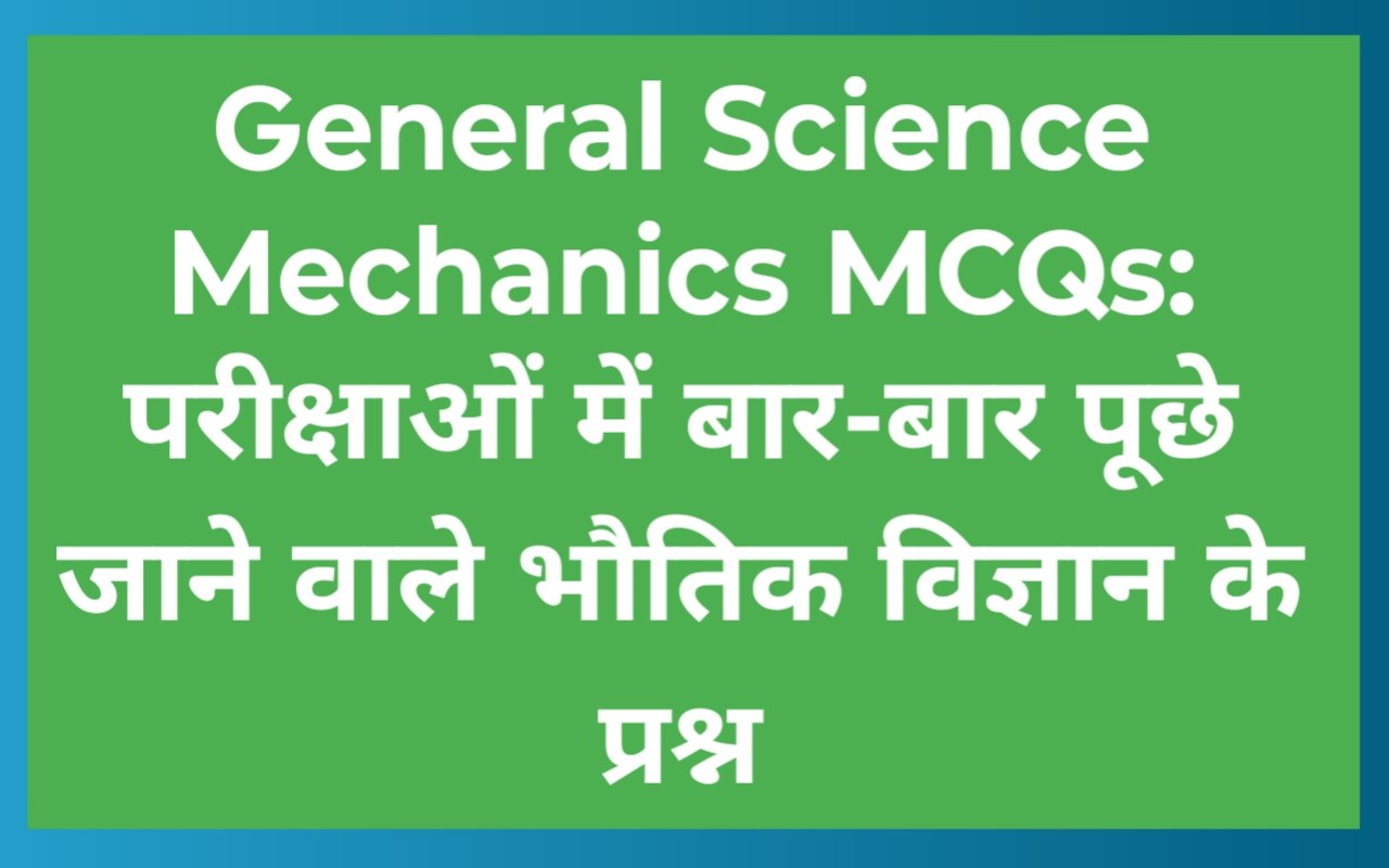 General Science Mechanics MCQs: परीक्षाओं में बार-बार पूछे जाने वाले भौतिक विज्ञान के प्रश्न