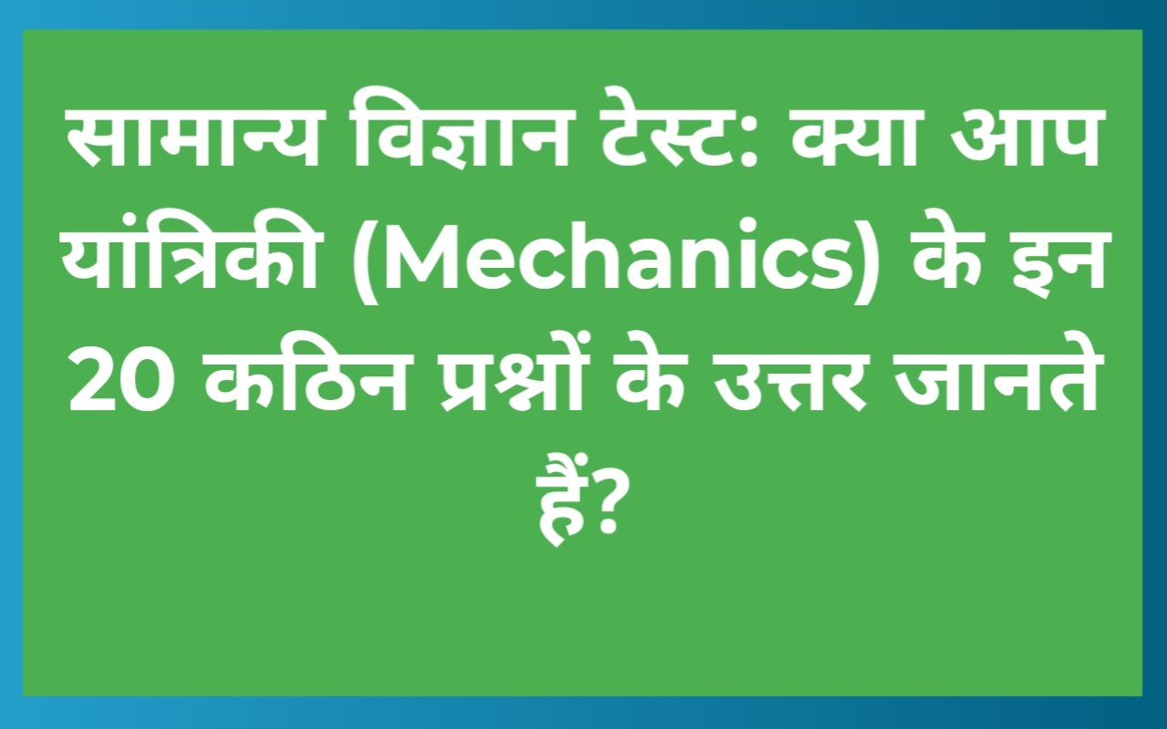 सामान्य विज्ञान टेस्ट: क्या आप यांत्रिकी (Mechanics) के इन 20 कठिन प्रश्नों के उत्तर जानते हैं?