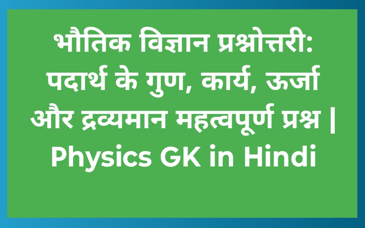 भौतिक विज्ञान प्रश्नोत्तरी: पदार्थ के गुण, कार्य, ऊर्जा और द्रव्यमान महत्वपूर्ण प्रश्न | Physics GK in Hindi