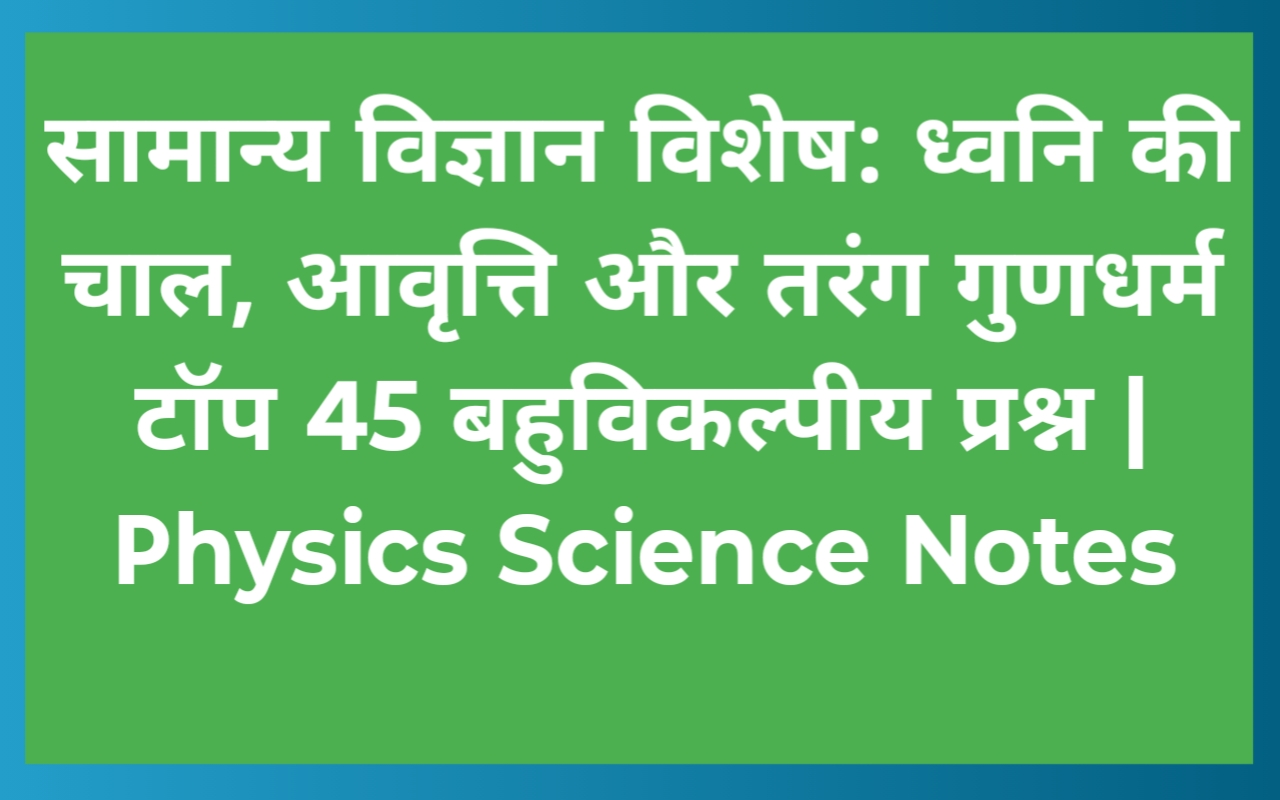 सामान्य विज्ञान विशेष: ध्वनि की चाल, आवृत्ति और तरंग गुणधर्म टॉप 45 बहुविकल्पीय प्रश्न | Physics Science Notes