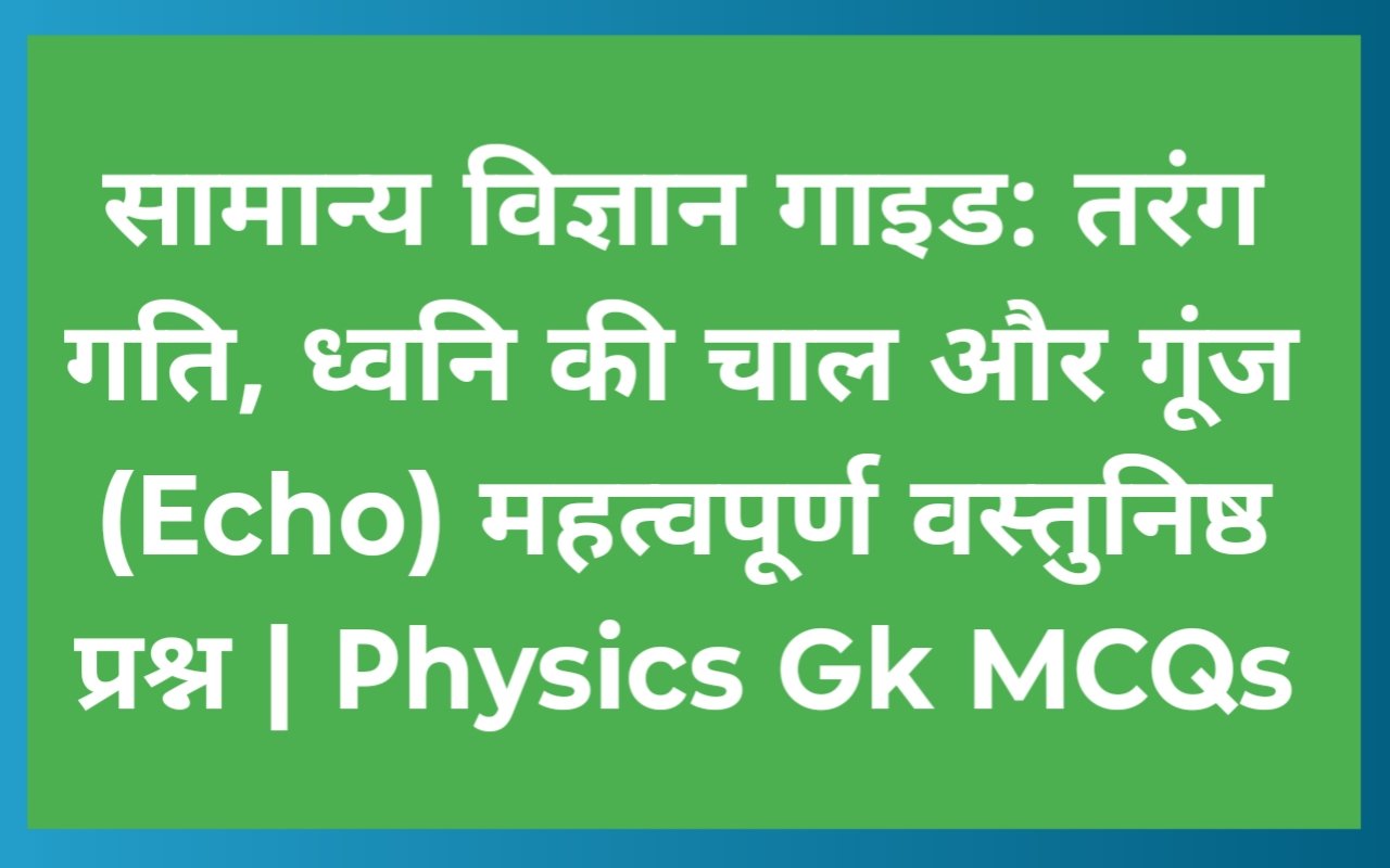 सामान्य विज्ञान गाइड: तरंग गति, ध्वनि की चाल और गूंज (Echo) महत्वपूर्ण वस्तुनिष्ठ प्रश्न | Physics Gk MCQs